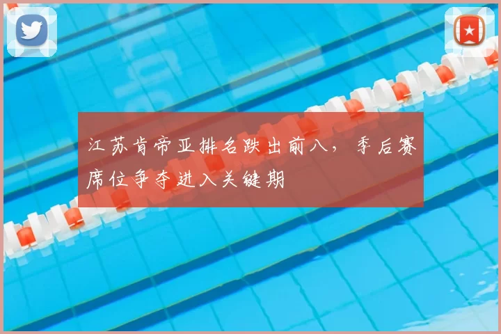 江苏肯帝亚排名跌出前八，季后赛席位争夺进入关键期