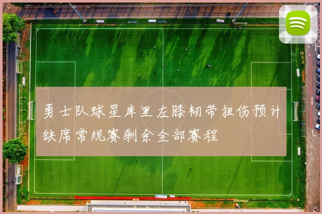 勇士队球星库里左膝韧带扭伤预计缺席常规赛剩余全部赛程
