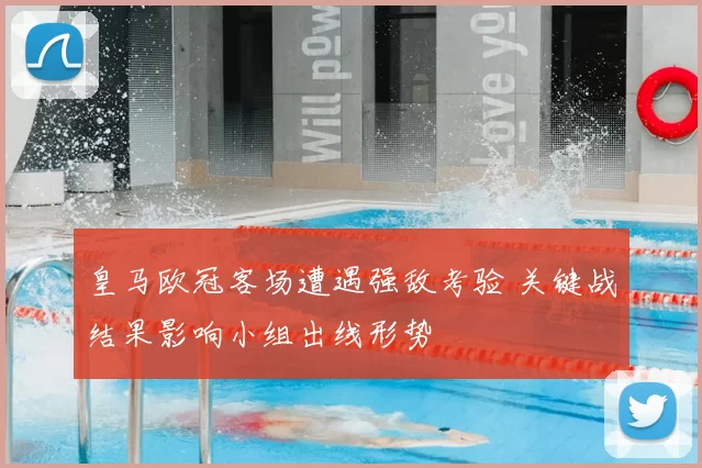 皇马欧冠客场遭遇强敌考验 关键战结果影响小组出线形势