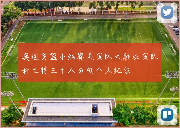 奥运男篮小组赛美国队大胜法国队杜兰特三十八分创个人纪录