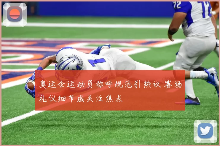 奥运会运动员称呼规范引热议 赛场礼仪细节成关注焦点