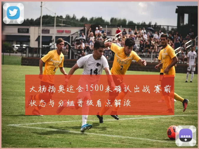 大杨扬奥运会1500米确认出战 赛前状态与分组晋级看点解读