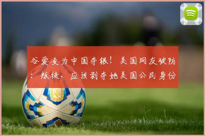 谷爱凌为中国夺银！美国网友破防：叛徒，应该剥夺她美国公民身份