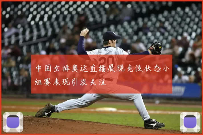 中国女排奥运直播展现竞技状态小组赛表现引发关注