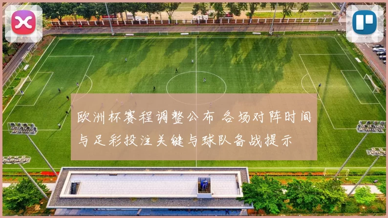 欧洲杯赛程调整公布 各场对阵时间与足彩投注关键与球队备战提示