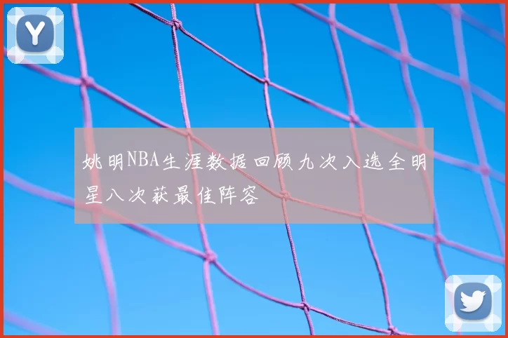 姚明NBA生涯数据回顾九次入选全明星八次获最佳阵容