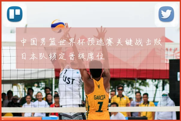 中国男篮世界杯预选赛关键战击败日本队锁定晋级席位