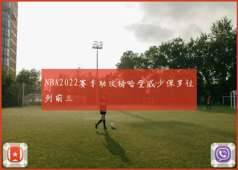 NBA2022赛季助攻榜哈登威少保罗位列前三