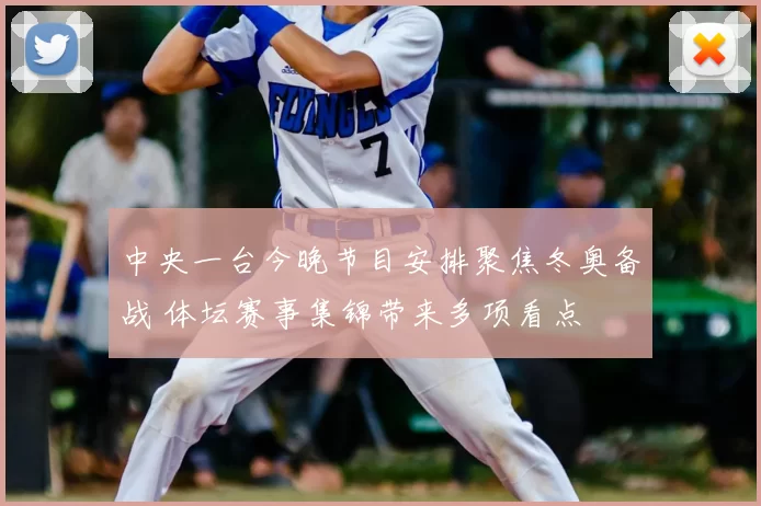 中央一台今晚节目安排聚焦冬奥备战 体坛赛事集锦带来多项看点