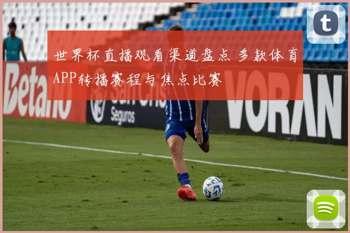 世界杯直播观看渠道盘点 多款体育APP转播赛程与焦点比赛
