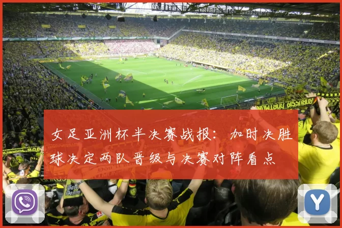 女足亚洲杯半决赛战报：加时决胜球决定两队晋级与决赛对阵看点