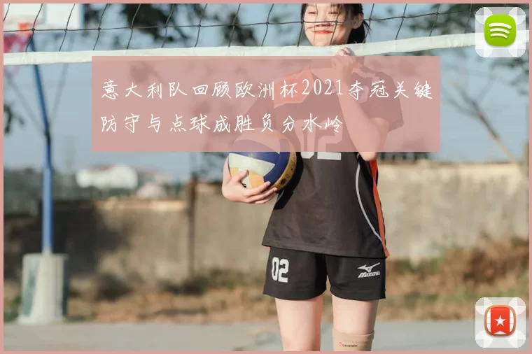 意大利队回顾欧洲杯2021夺冠关键防守与点球成胜负分水岭