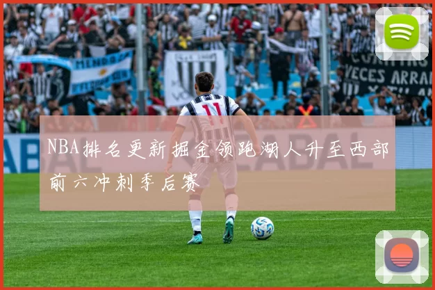 NBA排名更新掘金领跑湖人升至西部前六冲刺季后赛