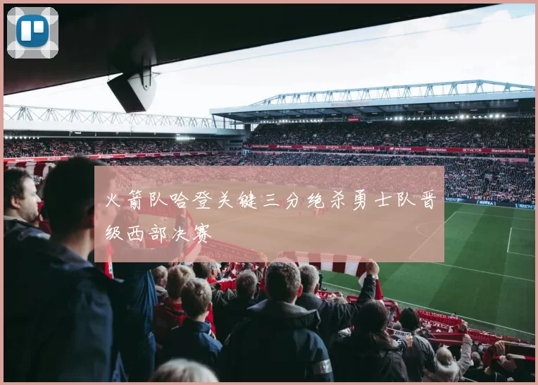 火箭队哈登关键三分绝杀勇士队晋级西部决赛