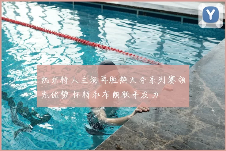 凯尔特人主场再胜热火夺系列赛领先优势 怀特和布朗联手发力