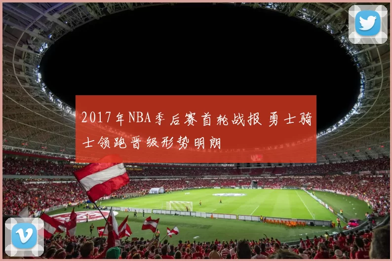 2017年NBA季后赛首轮战报 勇士骑士领跑晋级形势明朗