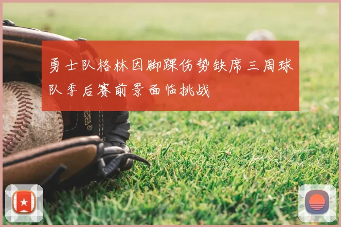 勇士队格林因脚踝伤势缺席三周球队季后赛前景面临挑战