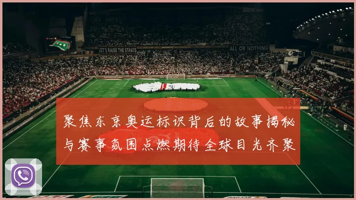 聚焦东京奥运标识背后的故事揭秘与赛事氛围点燃期待全球目光齐聚