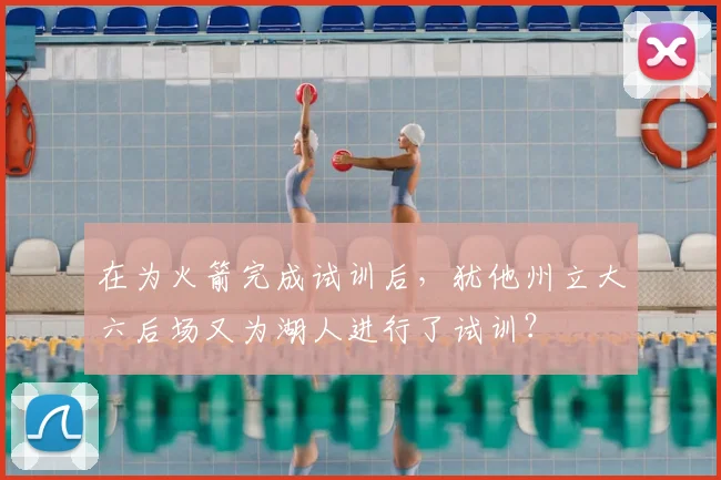 在为火箭完成试训后，犹他州立大六后场又为湖人进行了试训？