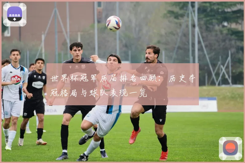 世界杯冠军历届排名回顾:历史夺冠格局与球队表现一览