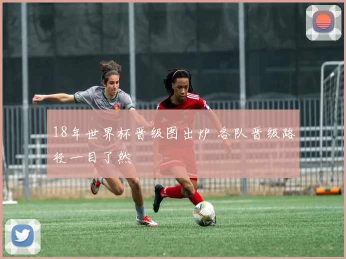 18年世界杯晋级图出炉 各队晋级路径一目了然