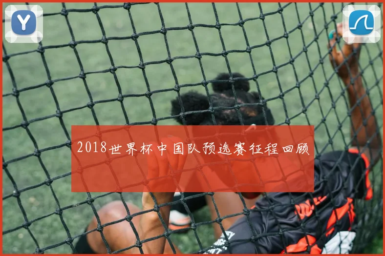 2018世界杯中国队预选赛征程回顾