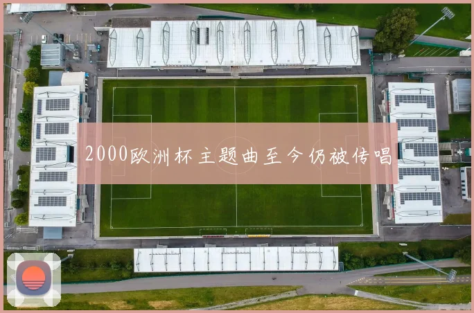 2000欧洲杯主题曲至今仍被传唱