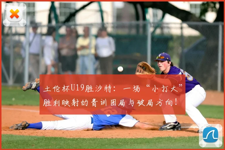 土伦杯U19胜沙特：一场“小打大”胜利映射的青训困局与破局方向！