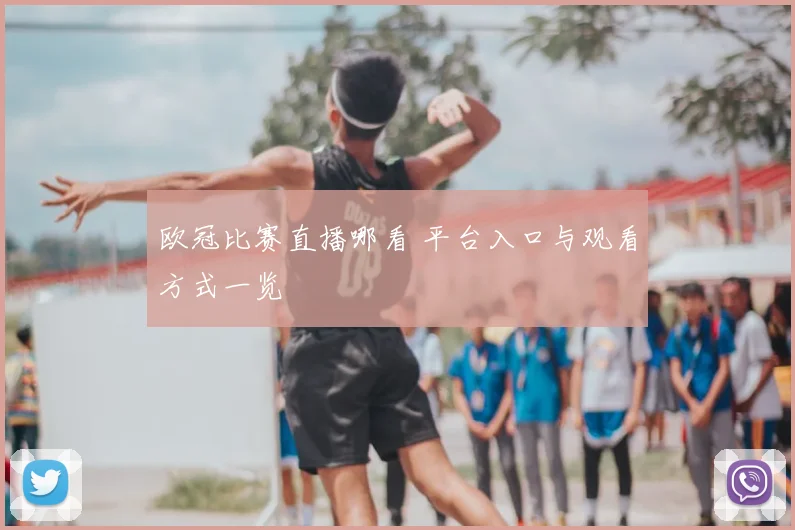 欧冠比赛直播哪看 平台入口与观看方式一览