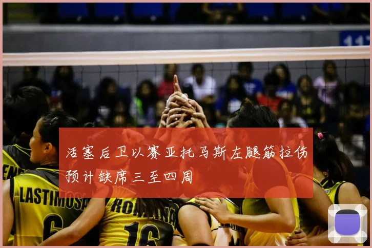 活塞后卫以赛亚托马斯左腿筋拉伤预计缺席三至四周