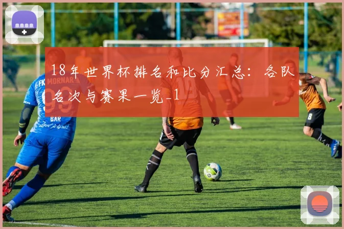 18年世界杯排名和比分汇总:各队名次与赛果一览_1