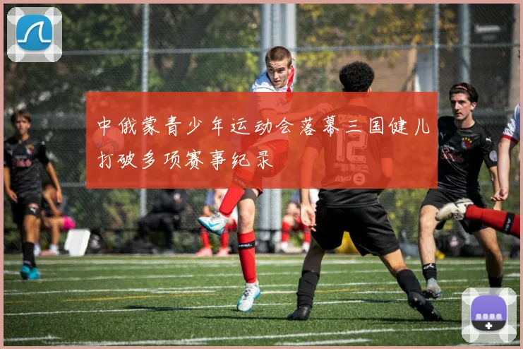 中俄蒙青少年运动会落幕三国健儿打破多项赛事纪录